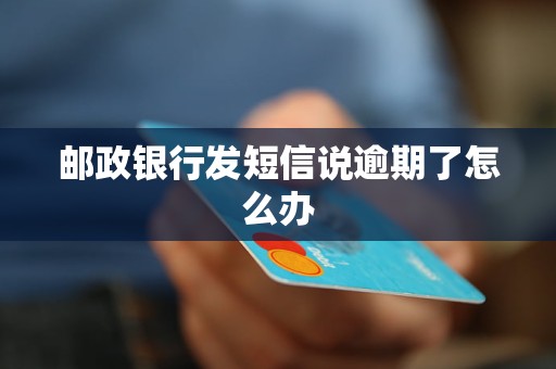 郵政銀行發(fā)短信說逾期了怎么辦