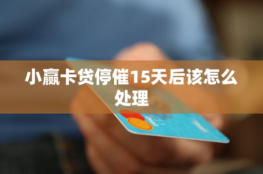 小赢卡贷停催15天后该怎么处理