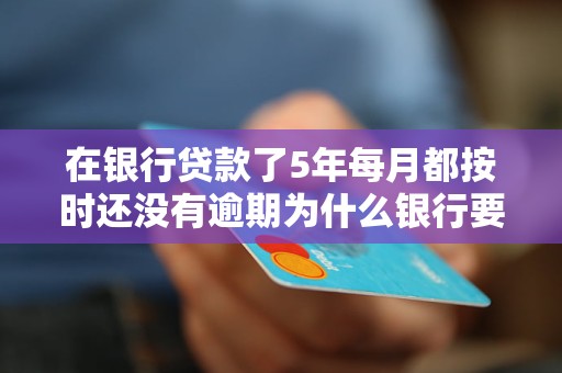 在銀行貸款了5年每月都按時還沒有逾期為什么銀行要讓提前把剩下的還完