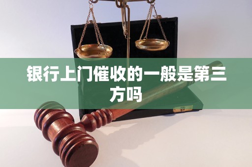 銀行上門催收的一般是第三方嗎