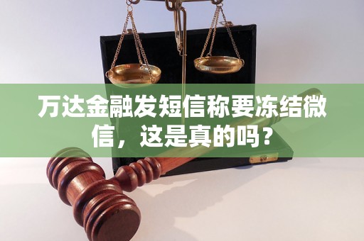 万达金融发短信称要冻结微信,这是真的吗? 万达金融发短信称要冻结微信,这是真的吗?