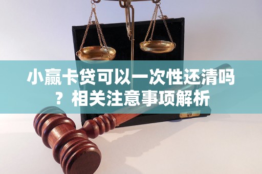 小赢卡贷可以一次性还清吗？相关注意事项解析