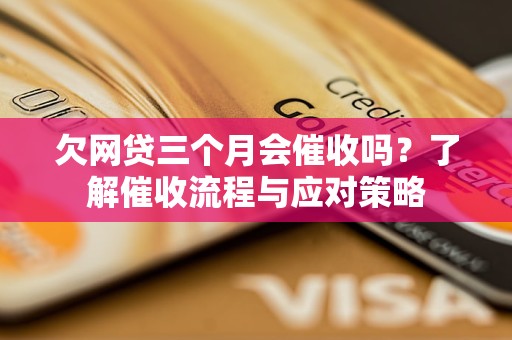 欠網(wǎng)貸三個(gè)月會(huì)催收嗎？了解催收流程與應(yīng)對(duì)策略