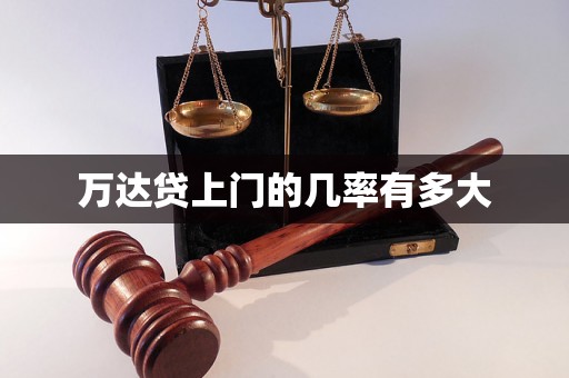 万达贷上门的几率有多大