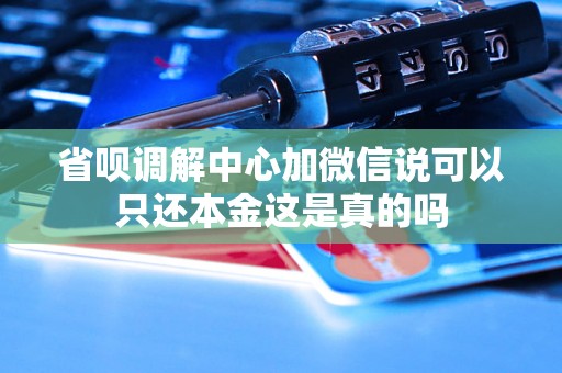 省呗调解中心加微信说可以只还本金这是真的吗 省呗调解中心加微信说可以只还本金这是真的吗
