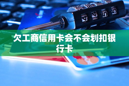 欠工商信用卡會(huì)不會(huì)劃扣銀行卡