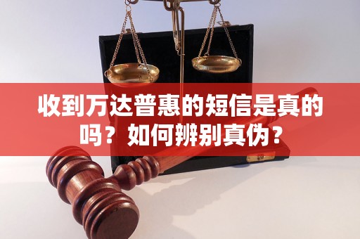 收到万达普惠的短信是真的吗？如何辨别真伪？