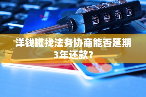 洋钱罐找法务协商能否延期3年还款？