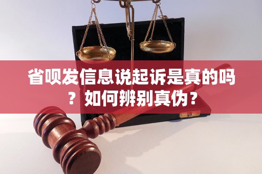 省呗发信息说起诉是真的吗？如何辨别真伪？