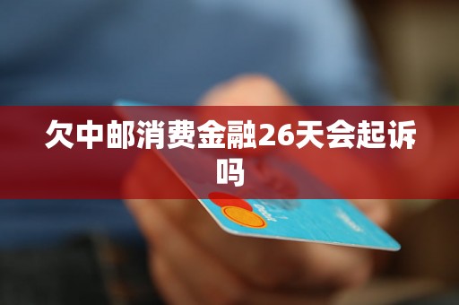 欠中邮消费金融26天会起诉吗 欠中邮消费金融26天会起诉吗