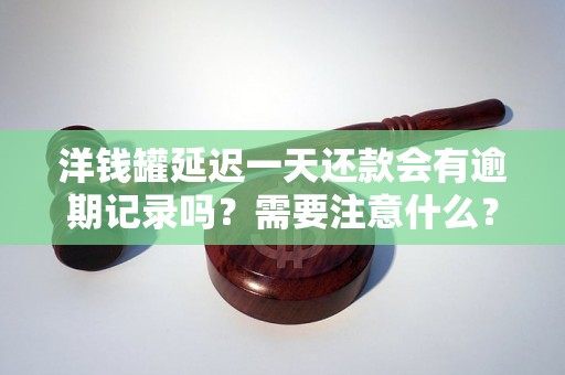 洋钱罐延迟一天还款会有逾期记录吗？需要注意什么？