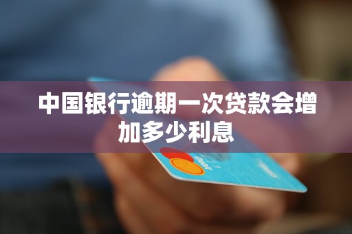 中國銀行逾期一次貸款會增加多少利息