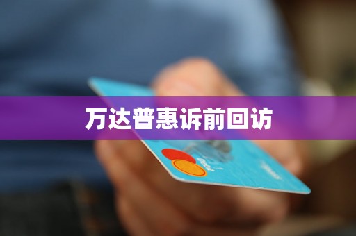 万达普惠诉前回访 万达普惠诉前回访