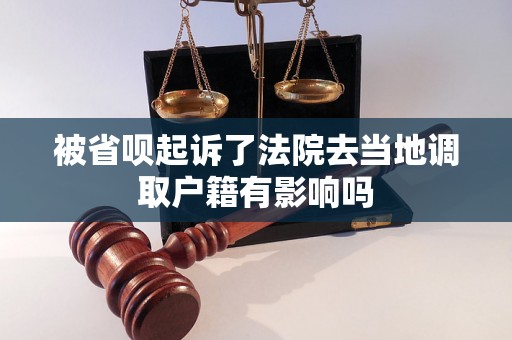 被省呗起诉了法院去当地调取户籍有影响吗