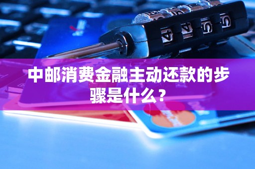 中邮消费金融主动还款的步骤是什么？