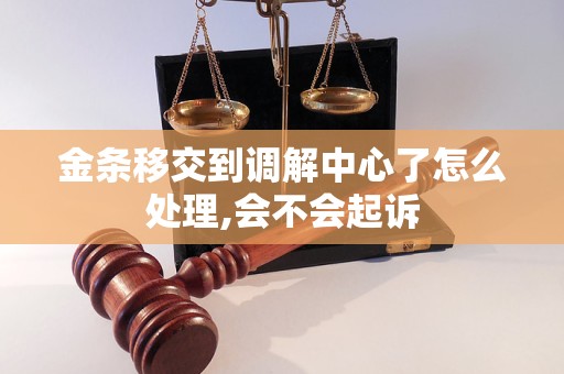 金條移交到調(diào)解中心了怎么處理,會(huì)不會(huì)起訴