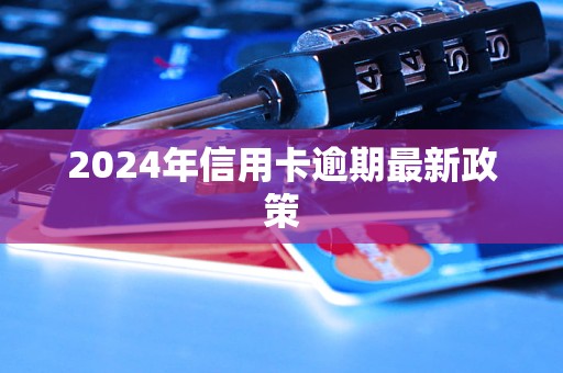 2024年信用卡逾期最新政策