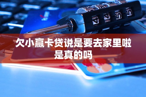 欠小赢卡贷说是要去家里啦是真的吗