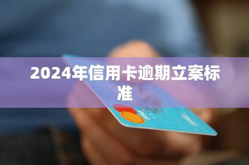 2024年信用卡逾期立案標(biāo)準(zhǔn)