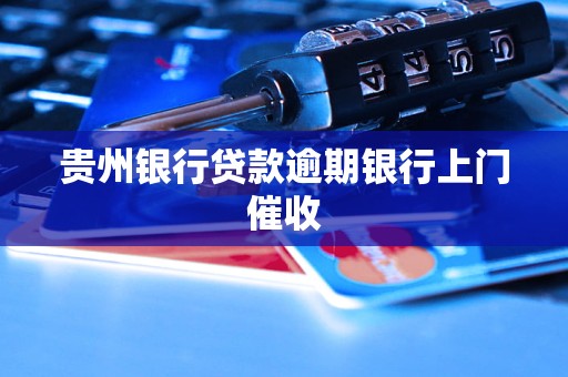 貴州銀行貸款逾期銀行上門催收