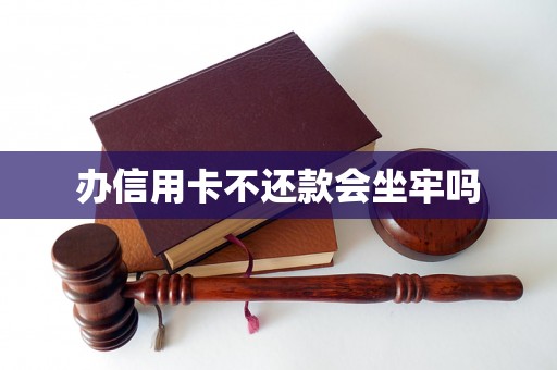 办信用卡不还款会坐牢吗