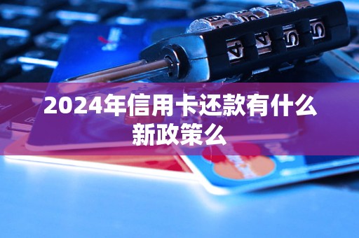 2024年信用卡還款有什么新政策么