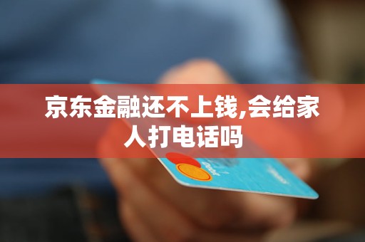 京東金融還不上錢,會(huì)給家人打電話嗎