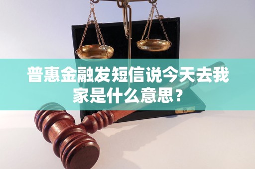 普惠金融發(fā)短信說(shuō)今天去我家是什么意思？