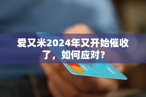 愛又米2024年又開始催收了，如何應(yīng)對(duì)？