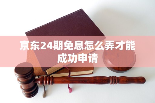 京東24期免息怎么弄才能成功申請