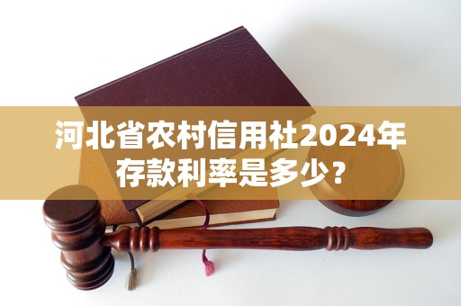 河北省農(nóng)村信用社2024年存款利率是多少？