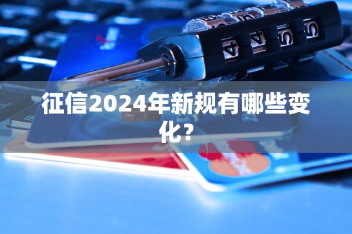 征信2024年新規(guī)有哪些變化？