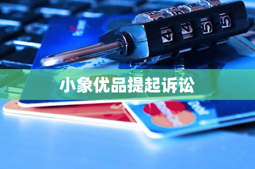 小象优品提起诉讼 小象优品提起诉讼