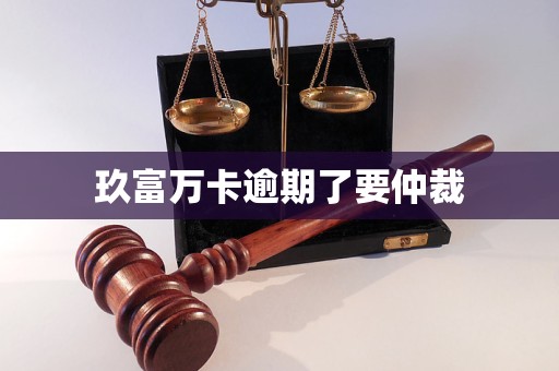 玖富萬卡逾期了要仲裁