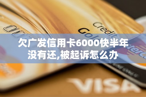 欠廣發(fā)信用卡6000快半年沒(méi)有還,被起訴怎么辦