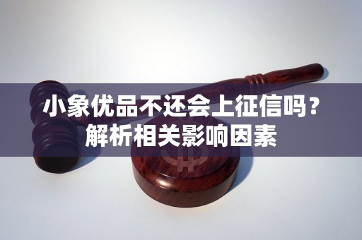 小象优品不还会上征信吗？解析相关影响因素