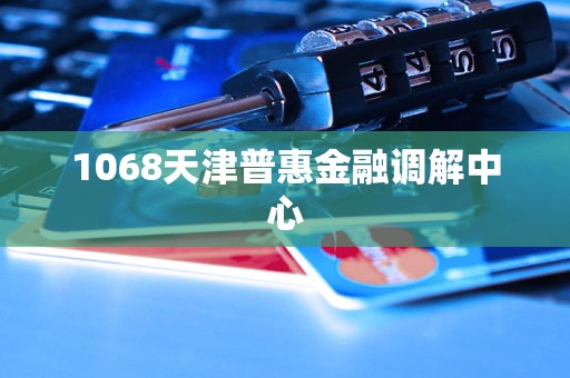 1068天津普惠金融調(diào)解中心