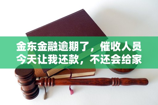 金東金融逾期了，催收人員今天讓我還款，不還會(huì)給家里打電話嗎？