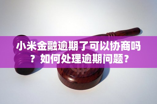 小米金融逾期了可以協(xié)商嗎？如何處理逾期問題？