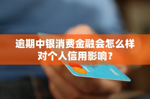 逾期中銀消費金融會怎么樣對個人信用影響？