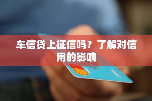 車(chē)信貸上征信嗎？了解對(duì)信用的影響