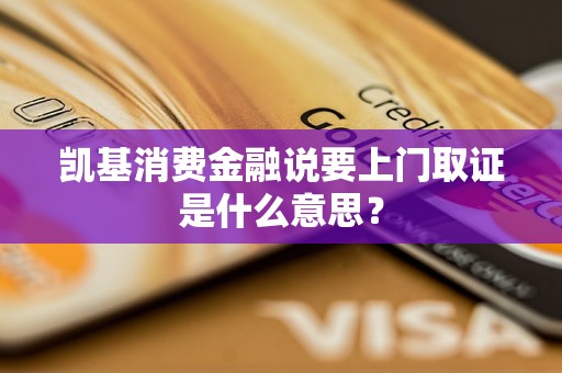 凱基消費(fèi)金融說要上門取證是什么意思？