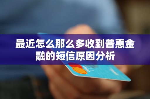 最近怎么那么多收到普惠金融的短信原因分析