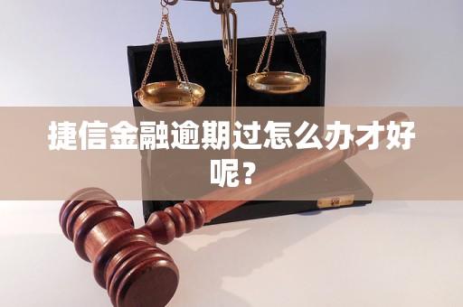 捷信金融逾期過怎么辦才好呢？