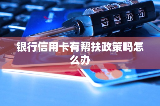 銀行信用卡有幫扶政策嗎怎么辦