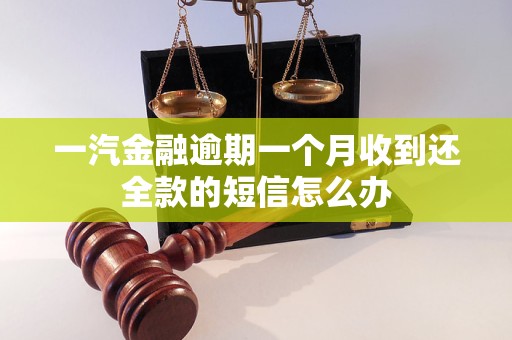 一汽金融逾期一個(gè)月收到還全款的短信怎么辦