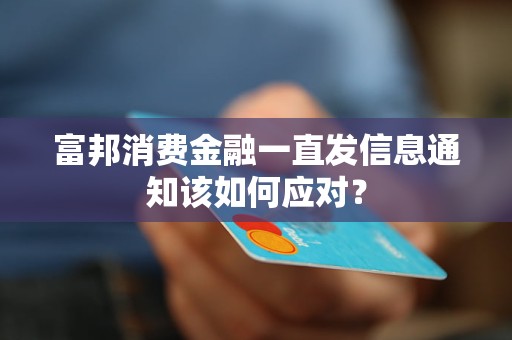 富邦消費金融一直發(fā)信息通知該如何應(yīng)對？