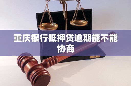 重慶銀行抵押貸逾期能不能協(xié)商