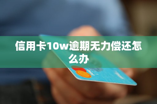 信用卡10w逾期無力償還怎么辦