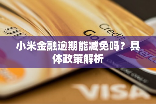 小米金融逾期能減免嗎？具體政策解析